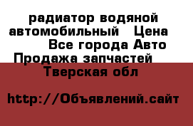 радиатор водяной автомобильный › Цена ­ 6 500 - Все города Авто » Продажа запчастей   . Тверская обл.